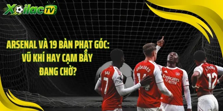 Arsenal Và 19 Bàn Phạt Góc: Vũ Khí Hay Cạm Bẫy Đang Chờ?