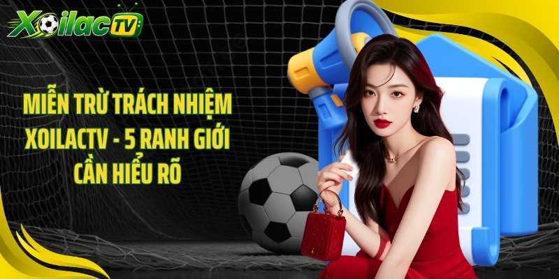 Miễn Trừ Trách Nhiệm XOILACTV - 5 Ranh Giới Cần Hiểu Rõ
